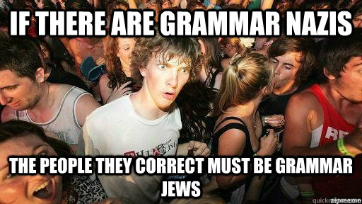 If there are grammar nazis the people they correct must be grammar jews  Suddenly Clarity Clarence