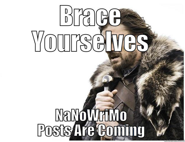 BRACE YOURSELVES NANOWRIMO POSTS ARE COMING Imminent Ned