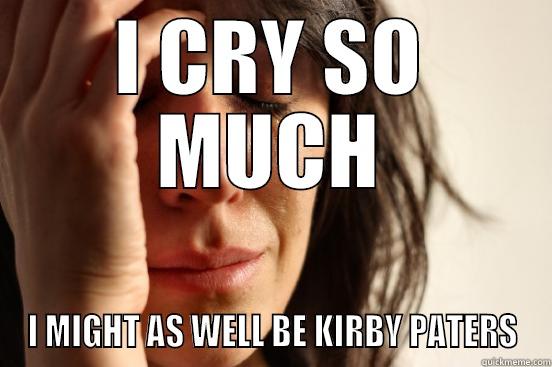 I CRY SO MUCH I MIGHT AS WELL BE KIRBY PATERS First World Problems