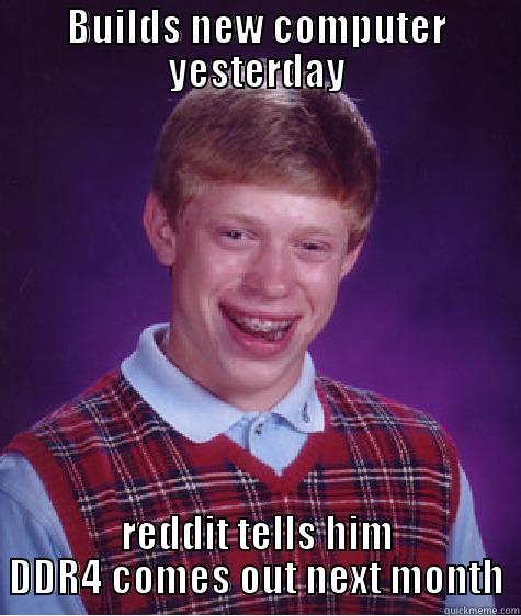 BUILDS NEW COMPUTER YESTERDAY REDDIT TELLS HIM DDR4 COMES OUT NEXT MONTH Bad Luck Brian