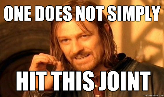 One does not simply hit this joint  Boromir