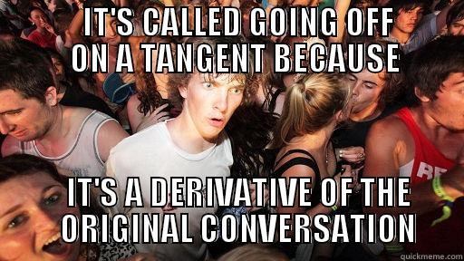 CALC JOKE -              IT'S CALLED GOING OFF                      ON A TANGENT BECAUSE                IT'S A DERIVATIVE OF THE            ORIGINAL CONVERSATION       Sudden Clarity Clarence