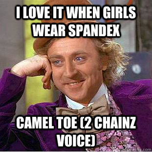 i LOVE IT WHEN GIRLS WEAR SPANDEX CAMEL TOE (2 CHAINZ VOICE) - i LOVE IT WHEN GIRLS WEAR SPANDEX CAMEL TOE (2 CHAINZ VOICE)  Condescending Wonka