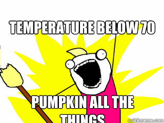 temperature below 70 pumpkin all the things  All The Things