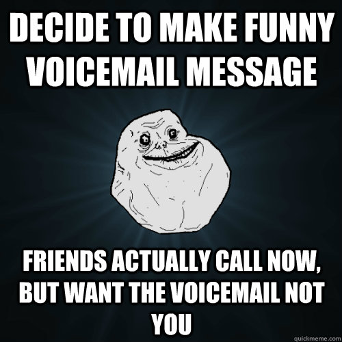 Decide to make funny voicemail message friends actually call now, but want the voicemail not you - Decide to make funny voicemail message friends actually call now, but want the voicemail not you  Forever Alone