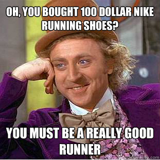 Oh, you bought 100 dollar nike running shoes? you must be a really good runner - Oh, you bought 100 dollar nike running shoes? you must be a really good runner  Willy Wonka Meme