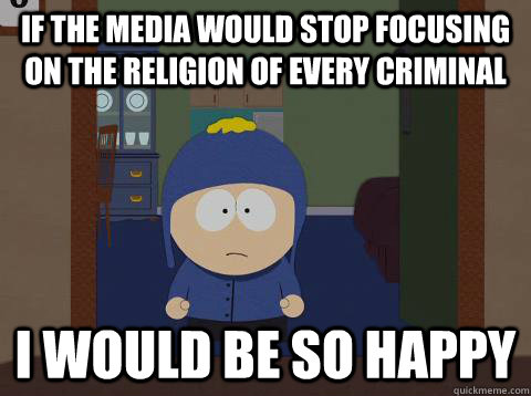 If the media would stop focusing on the religion of every criminal i would be so happy  Craig would be so happy