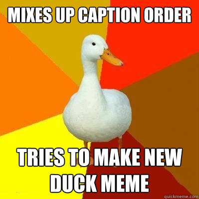 Mixes Up Caption Order Tries to make new Duck Meme  Tech Impaired Duck
