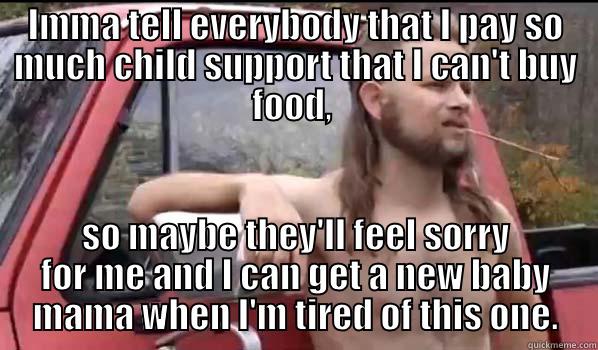 IMMA TELL EVERYBODY THAT I PAY SO MUCH CHILD SUPPORT THAT I CAN'T BUY FOOD,  SO MAYBE THEY'LL FEEL SORRY FOR ME AND I CAN GET A NEW BABY MAMA WHEN I'M TIRED OF THIS ONE. Almost Politically Correct Redneck