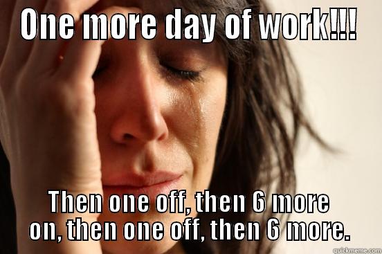 ONE MORE DAY OF WORK!!! THEN ONE OFF, THEN 6 MORE ON, THEN ONE OFF, THEN 6 MORE. First World Problems