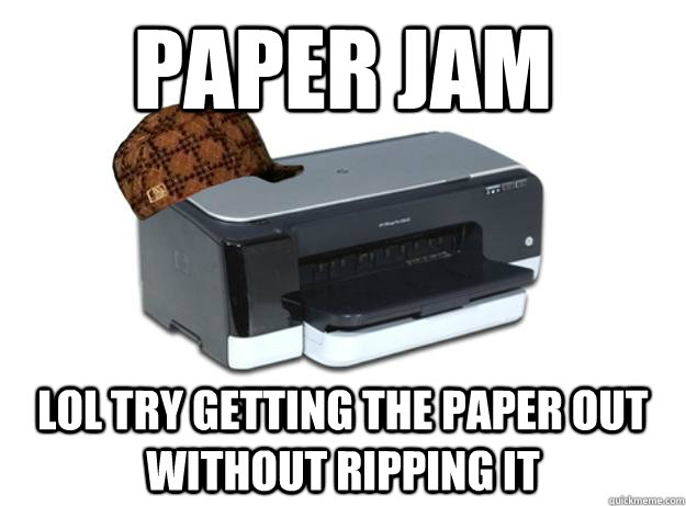 Paper Jam lol try getting the paper out without ripping it  Scumbag Printer