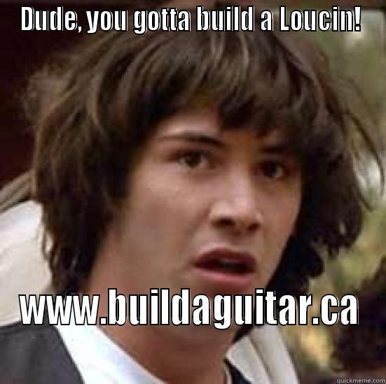 DUDE, YOU GOTTA BUILD A LOUCIN! WWW.BUILDAGUITAR.CA conspiracy keanu