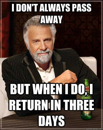 I don't always pass away but when I do, I return in three days  The Most Interesting Man In The World