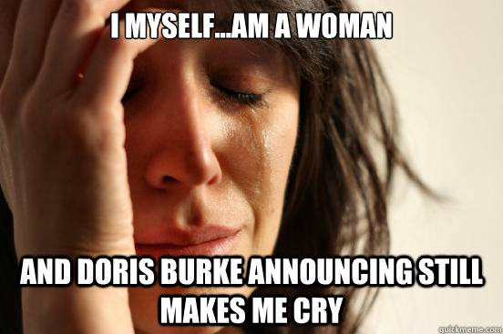 I MYself...am a woman and doris burke announcing still makes me cry  First World Problems
