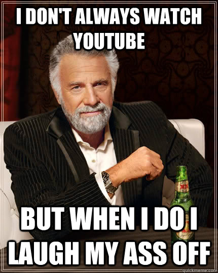 I don't always watch youtube But when I do i laugh my ass off  The Most Interesting Man In The World