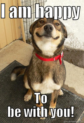 I AM HAPPY  TO BE WITH YOU! Good Dog Greg