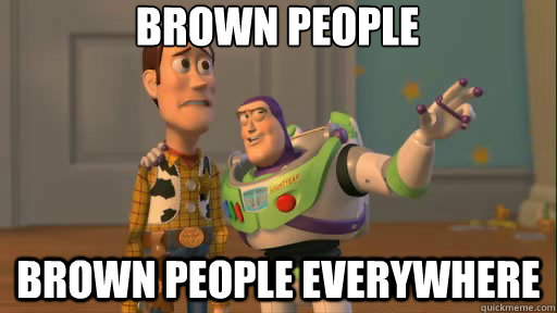 brown people brown people everywhere  Everywhere