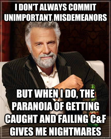 I don't always commit unimportant misdemeanors but when I do, the paranoia of getting caught and failing c&f gives me nightmares - I don't always commit unimportant misdemeanors but when I do, the paranoia of getting caught and failing c&f gives me nightmares  The Most Interesting Man In The World