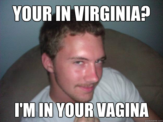 YOUR IN VIRGINIA? I'm in your vagina - YOUR IN VIRGINIA? I'm in your vagina  Sexually Awkward Travis