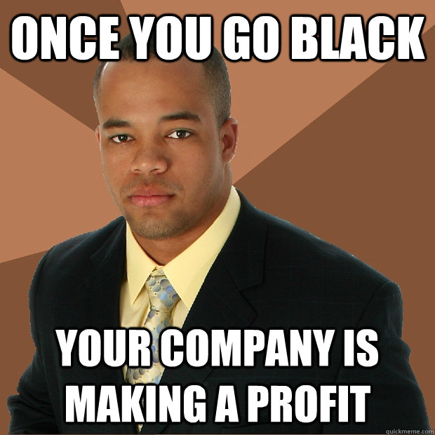 once you go black your company is making a profit - once you go black your company is making a profit  Successful Black Man