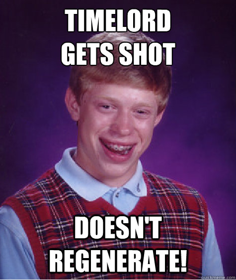 Timelord
Gets shot DOESN'T REGENERATE! - Timelord
Gets shot DOESN'T REGENERATE!  Bad Luck Brian