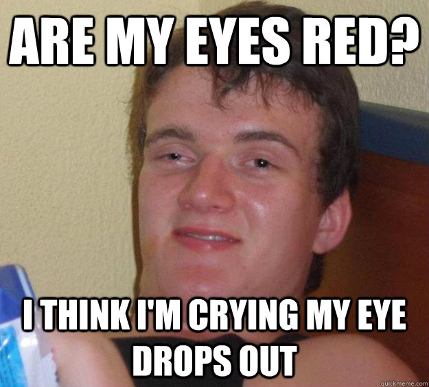 Are my eyes red? I think I'm crying my eye drops out  10 Guy