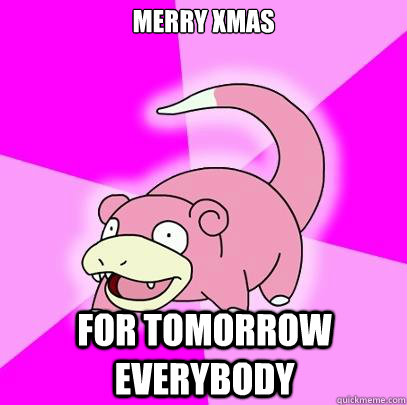 Merry xmas For tomorrow everybody  Slowpoke
