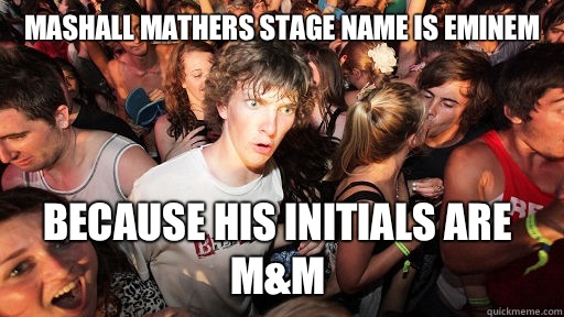 Mashall mathers stage name is eminem Because his initials are m&m  Sudden Clarity Clarence