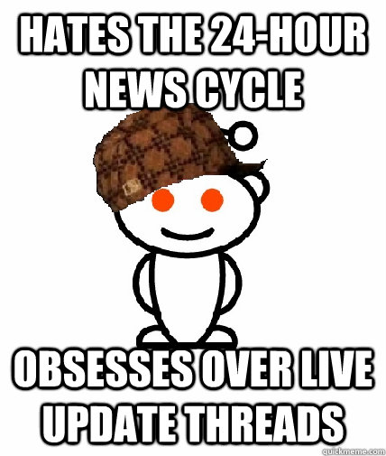 hates the 24-hour news cycle obsesses over live update threads  Scumbag Reddit