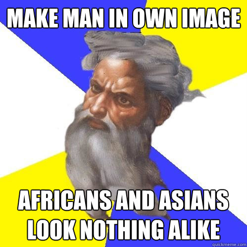 Make man in own image Africans and Asians look nothing alike  Advice God