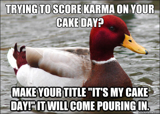 Trying to score karma on your cake day?
 Make your title 