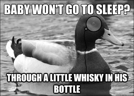 Baby won't go to sleep? Through a little whisky in his bottle - Baby won't go to sleep? Through a little whisky in his bottle  Outdated Advice Mallard