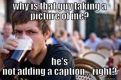 WHY IS THAT GUY TAKING A PICTURE OF ME? HE'S NOT ADDING A CAPTION... RIGHT? Lazy College Senior