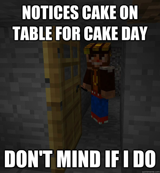 Notices cake on table for cake day don't mind if i do - Notices cake on table for cake day don't mind if i do  Scumbagcraft Steve