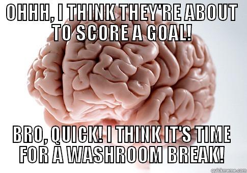 OHHH, I THINK THEY'RE ABOUT TO SCORE A GOAL! BRO, QUICK! I THINK IT'S TIME FOR A WASHROOM BREAK! Scumbag Brain