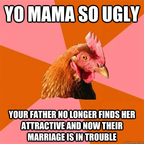 yo mama so ugly your father no longer finds her attractive and now their marriage is in trouble - yo mama so ugly your father no longer finds her attractive and now their marriage is in trouble  Misc