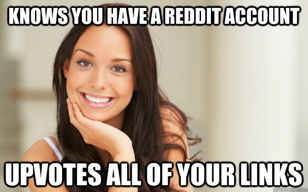Knows you have a reddit account Upvotes all of your links - Knows you have a reddit account Upvotes all of your links  Good Girl Gina