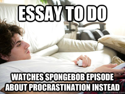 Essay to do Watches Spongebob episode about procrastination instead - Essay to do Watches Spongebob episode about procrastination instead  Lazy college student