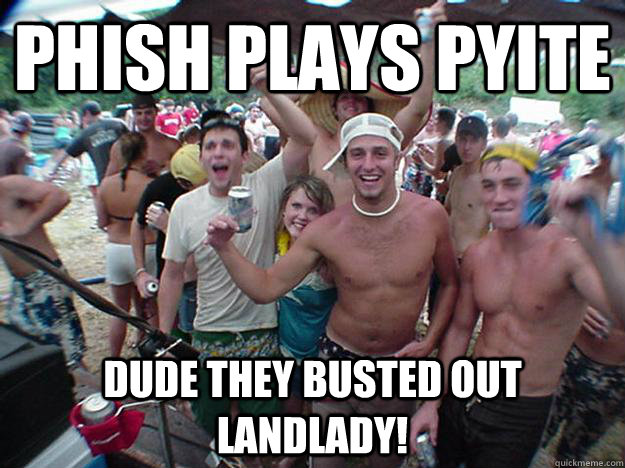 Phish plays PYITE dude they busted out landlady! - Phish plays PYITE dude they busted out landlady!  Show Bro