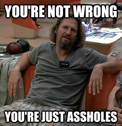 You're not wrong You're just assholes  most posts on ratheism