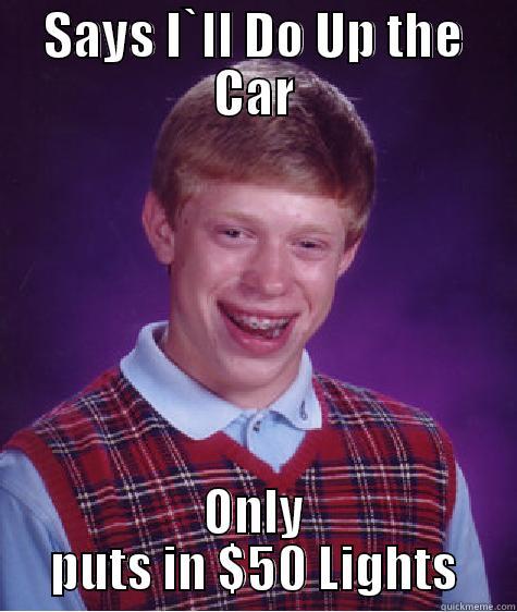 SAYS I`LL DO UP THE CAR ONLY PUTS IN $50 LIGHTS Bad Luck Brian