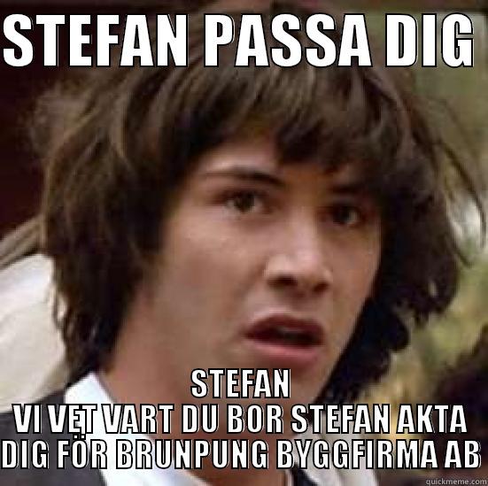 STEFAN PASSA DIG  STEFAN VI VET VART DU BOR STEFAN AKTA DIG FÖR BRUNPUNG BYGGFIRMA AB conspiracy keanu