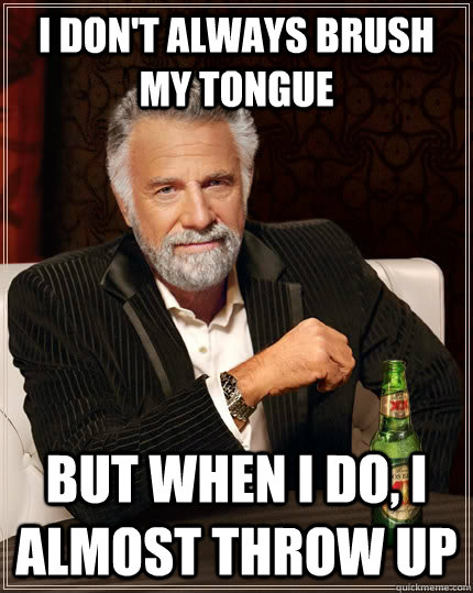 I don't always brush my tongue but when I do, I almost throw up  The Most Interesting Man In The World