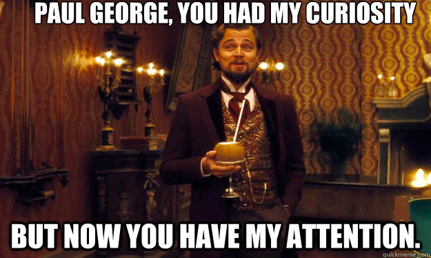 Paul George, You had my curiosity  but now you have my attention. - Paul George, You had my curiosity  but now you have my attention.  Django!