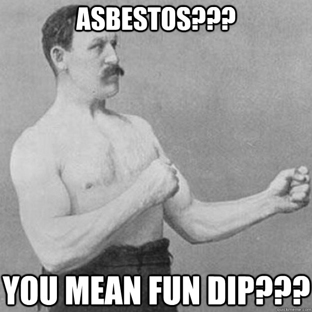 Asbestos??? You mean fun dip???  overly manly man