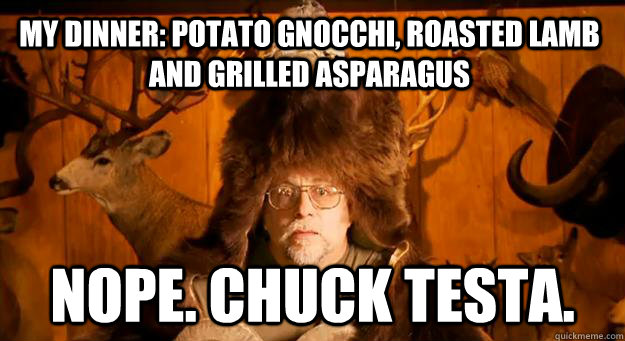 My Dinner: Potato Gnocchi, Roasted Lamb and Grilled Asparagus   NOPE. CHUCK TESTA.  