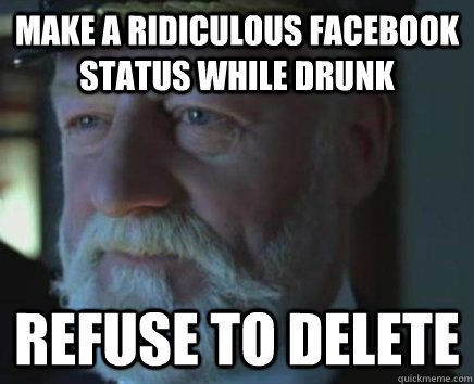 Make a ridiculous facebook status while drunk Refuse to delete  