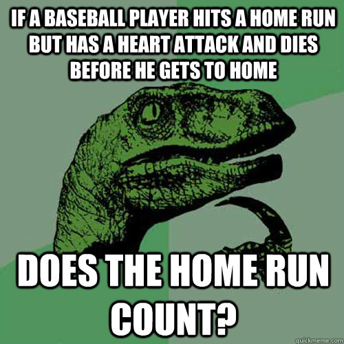 If a baseball player hits a home run but has a heart attack and dies before he gets to home does the home run count? - If a baseball player hits a home run but has a heart attack and dies before he gets to home does the home run count?  Philosoraptor