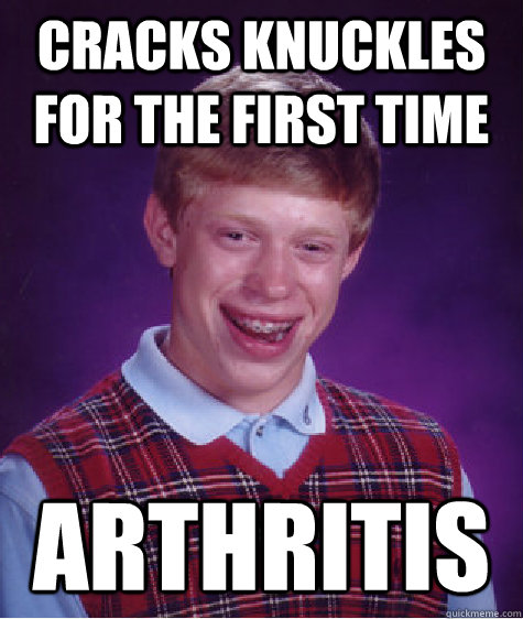 Cracks knuckles for the first time Arthritis - Cracks knuckles for the first time Arthritis  Bad Luck Brian