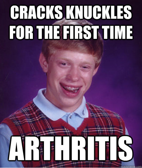 Cracks knuckles for the first time Arthritis  Bad Luck Brian